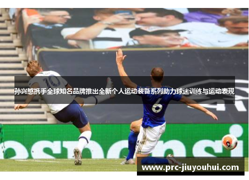 孙兴慜携手全球知名品牌推出全新个人运动装备系列助力球迷训练与运动表现 孙兴慜携手全球知名品牌推出全新个人运动装备系列助力球迷训练与运动表现