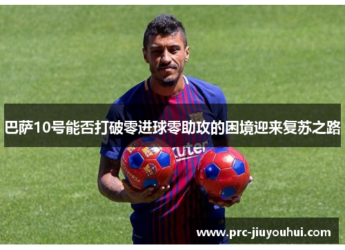 巴萨10号能否打破零进球零助攻的困境迎来复苏之路 巴萨10号能否打破零进球零助攻的困境迎来复苏之路