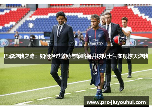 巴黎逆转之路:如何通过激励与策略提升球队士气实现惊天逆转 巴黎逆转之路:如何通过激励与策略提升球队士气实现惊天逆转