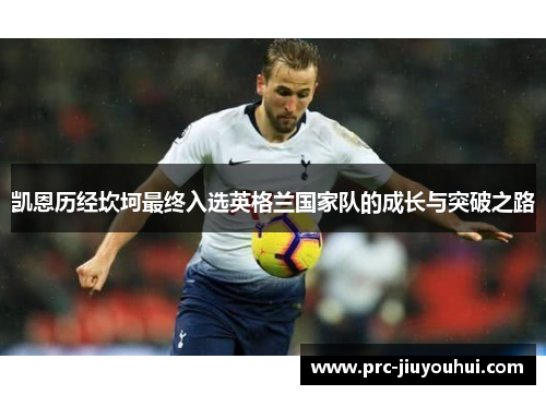 凯恩历经坎坷最终入选英格兰国家队的成长与突破之路