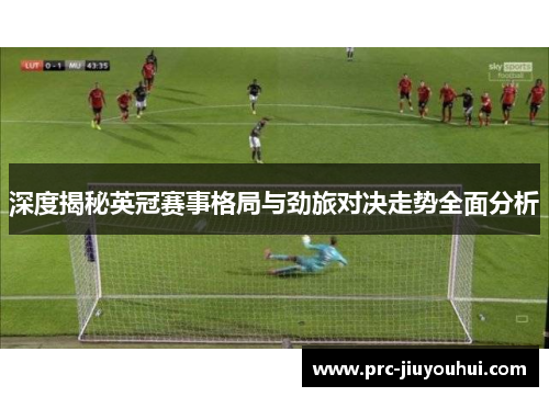 深度揭秘英冠赛事格局与劲旅对决走势全面分析