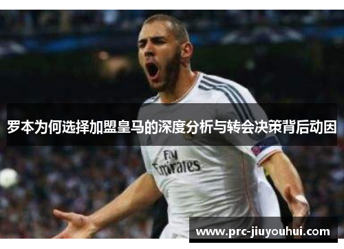 罗本为何选择加盟皇马的深度分析与转会决策背后动因