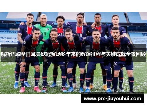 解析巴黎圣日耳曼欧冠赛场多年来的辉煌征程与关键成就全景回顾