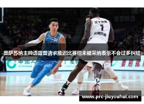奥萨苏纳主帅透露曾请求推迟比赛但未被采纳表示不会过多纠结