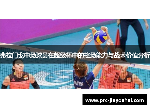 弗拉门戈中场球员在超级杯中的控场能力与战术价值分析