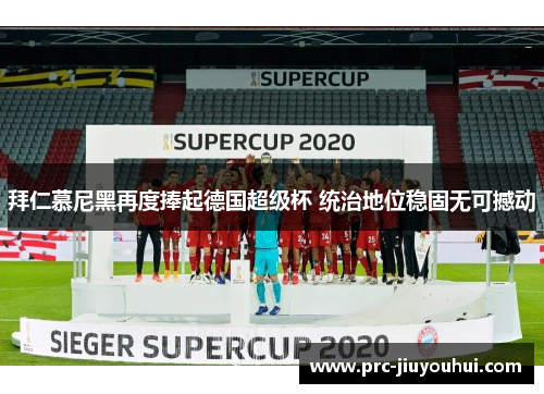 拜仁慕尼黑再度捧起德国超级杯 统治地位稳固无可撼动