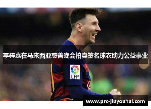 李梓嘉在马来西亚慈善晚会拍卖签名球衣助力公益事业