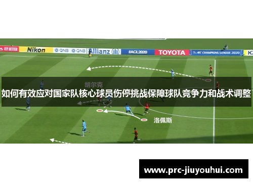 如何有效应对国家队核心球员伤停挑战保障球队竞争力和战术调整