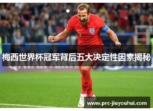 梅西世界杯冠军背后五大决定性因素揭秘