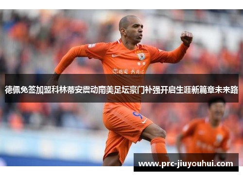德佩免签加盟科林蒂安震动南美足坛豪门补强开启生涯新篇章未来路