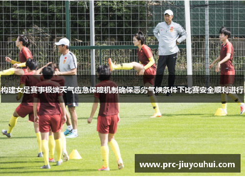 构建女足赛事极端天气应急保障机制确保恶劣气候条件下比赛安全顺利进行