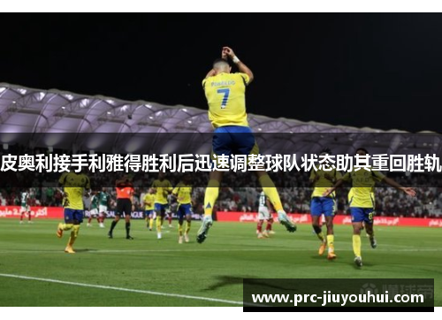 皮奥利接手利雅得胜利后迅速调整球队状态助其重回胜轨