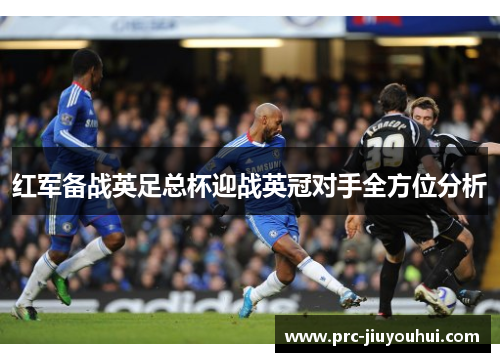 红军备战英足总杯迎战英冠对手全方位分析