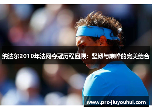 纳达尔2010年法网夺冠历程回顾：坚韧与巅峰的完美结合