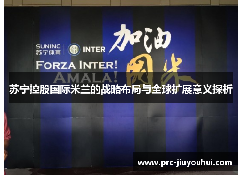 苏宁控股国际米兰的战略布局与全球扩展意义探析