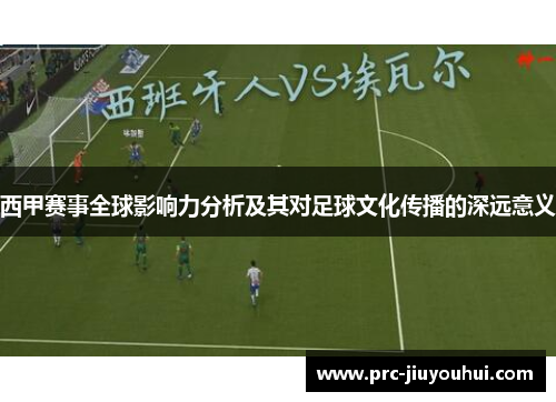 西甲赛事全球影响力分析及其对足球文化传播的深远意义 西甲赛事全球影响力分析及其对足球文化传播的深远意义
