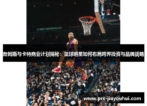 詹姆斯与卡特商业计划揭秘:篮球明星如何布局跨界投资与品牌战略 詹姆斯与卡特商业计划揭秘:篮球明星如何布局跨界投资与品牌战略