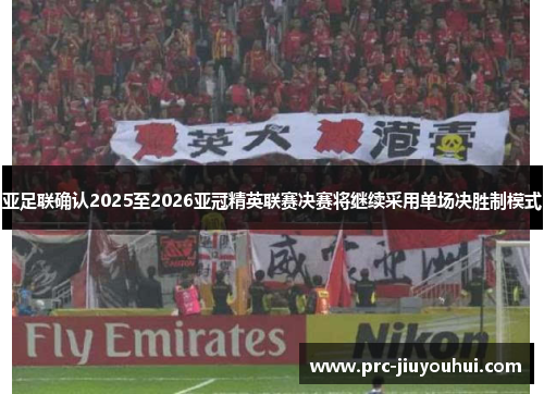 亚足联确认2025至2026亚冠精英联赛决赛将继续采用单场决胜制模式 亚足联确认2025至2026亚冠精英联赛决赛将继续采用单场决胜制模式