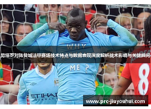 劳塔罗对阵曼城法甲赛场技术特点与数据表现深度解析战术影响与关键瞬间 劳塔罗对阵曼城法甲赛场技术特点与数据表现深度解析战术影响与关键瞬间